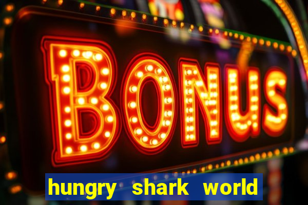 hungry shark world dinheiro infinito ios